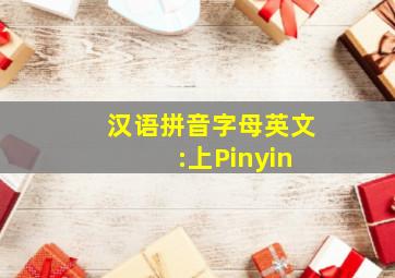 汉语拼音字母英文 :上Pinyin